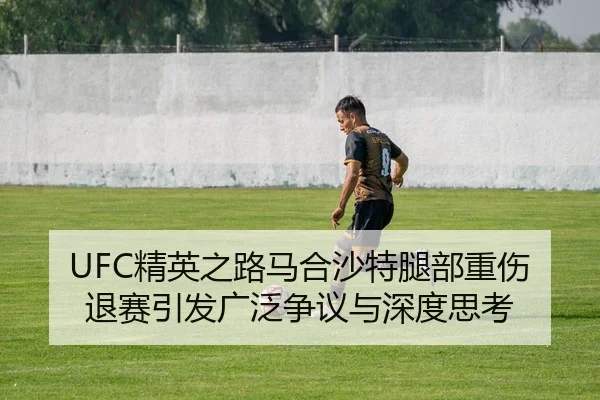 UFC精英之路马合沙特腿部重伤退赛引发广泛争议与深度思考