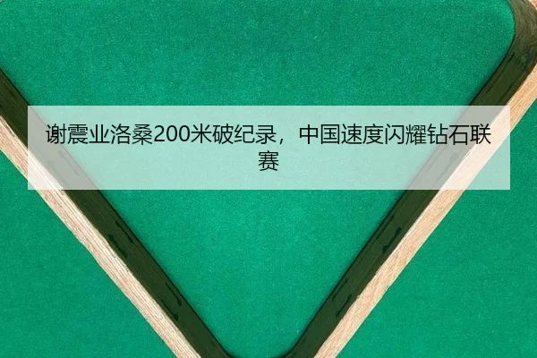 谢震业洛桑200米破纪录，中国速度闪耀钻石联赛